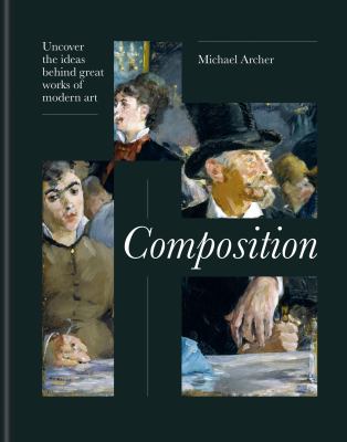 Composition : Unlock the Ideas and Decisions Behind Art's Greatest Masterpieces