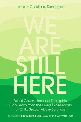We Are Still Here : What Counsellors and Therapists Can Learn from the Lived Experiences of Child Sexual Abuse Survivors