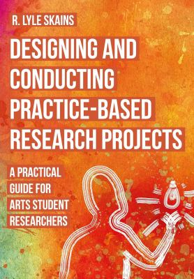 Designing and Conducting Practice-Based Research Projects : A Practical Guide for Arts Student Researchers