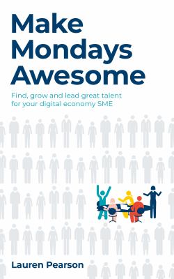 Make Mondays Awesome : Find, Grow and Lead Great Talent for Your Digital Economy SME