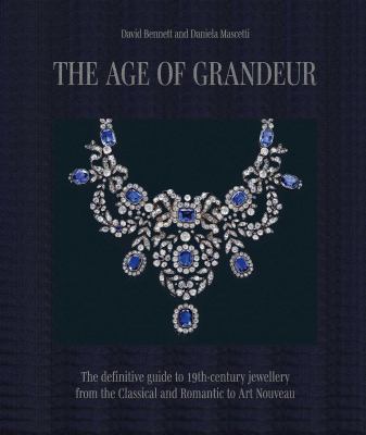 The Age of Grandeur : The Definitive Guide to 19th-Century Jewellery, from the Classical and Romantic to Art Nouveau