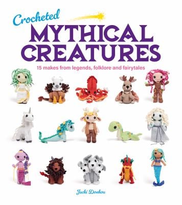 Crocheted Mythical Creatures : 15 Makes from Legends, Folklore and Fairytales