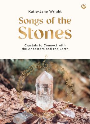 Songs of the Stones : Crystals to Connect with the Ancestors and the Earth