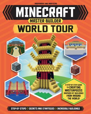 Master Builder: Minecraft World Tour (Independent and Unofficial) : A Step-By-Step Guide to Creating Masterpieces Inspired by Buildings from Around th