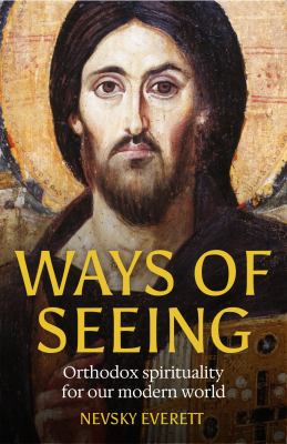 Ways of Seeing : Orthodox Spirituality for Our Modern World