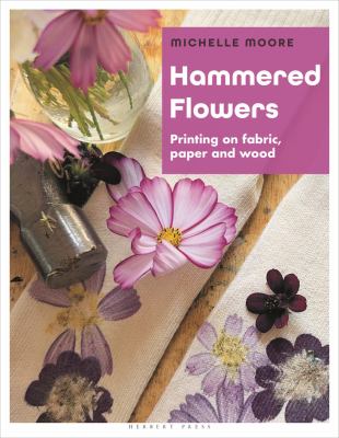 Hammered Flowers : Printing on Fabric, Paper and Wood