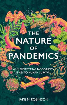 The Nature of Pandemics : Why Protecting Biodiversity Is Key to Human Survival