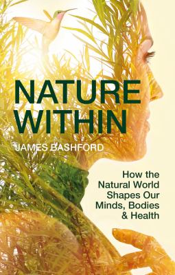 Nature Within : How the Natural World Shapes Our Minds, Bodies and Health