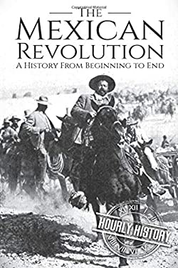 The Mexican Revolution : A History from Beginning to End