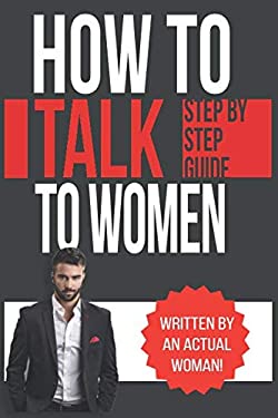How to Talk to Women : A Practical Guide on How to Eliminate Approach Anxiety, Increase Your Social Confidence and Improve Your Dating Life and Relati