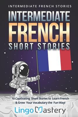Intermediate French Short Stories : 10 Captivating Short Stories to Learn French and Grow Your Vocabulary the Fun Way!
