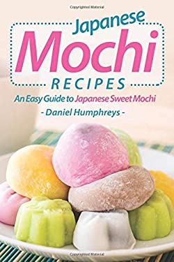 Japanese Mochi Recipes : An Easy Guide to Japanese Sweet Mochi