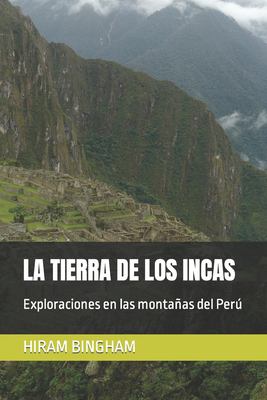 La Tierra de Los Incas : Exploraciones en Las Montañas Del Perú