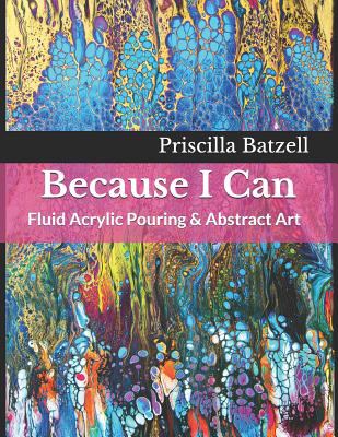 Because I Can : Fluid Acrylic Pouring and Abstract Art