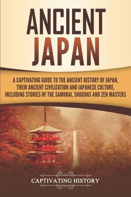 Ancient Japan: a Captivating Guide to the Ancient History of Japan, Their Ancient Civilization, and Japanese Culture, Including Stories of the Samurai