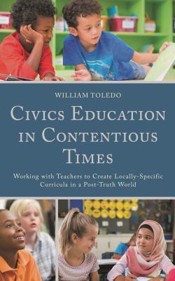 Civics Education in Contentious Times : Working with Teachers to Create Locally-Specific Curricula in a Post-Truth World
