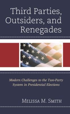 Third Parties, Outsiders, and Renegades : Modern Challenges to the Two-Party System in Presidential Elections