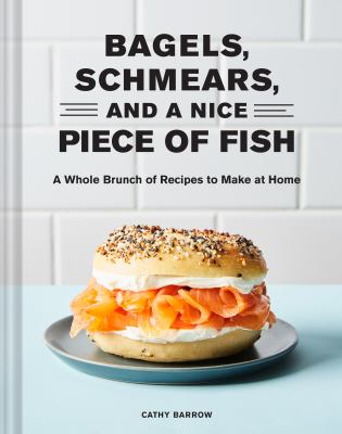 Bagels Schmears and a Nice Piece of Fish : A Whole Brunch of Recipes to Make at Home
