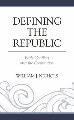 Defining the Republic : Early Conflicts over the Constitution