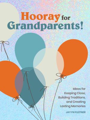 Hooray for Grandparents : Ideas for Keeping Close, Building Traditions, and Creating Lasting Memories