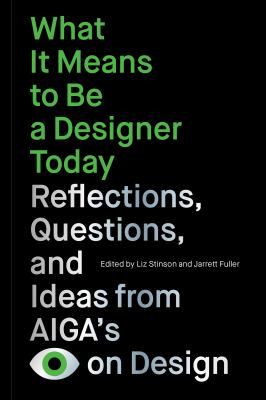 What It Means to Be a Designer Today : Reflections, Questions, and Ideas from AIGA's Eye on Design