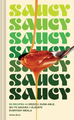 Saucy : 50 Recipes for Drizzly, Dunk-Able, Go-to Sauces to Elevate Everyday Meals