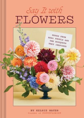 Say It with Flowers : Notes from Real People and the Bouquets They Inspired