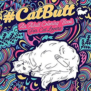 Cat Butt : An Adult Coloring Book for Cat Lovers Cat Butt. a Coloring Book for Stress Relief and Relaxation! Funny Gift for Best Friend, Sister, Mom &