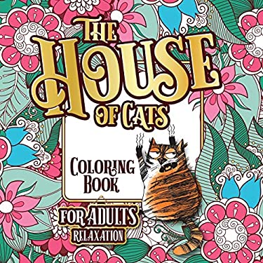 The House of Cats : A Fun Coloring Gift Book for Cat Lovers & Adults Relaxation with Stress Relieving Floral Designs, Funny Quotes and Plenty of Stuck