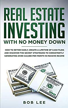 Real Estate Investing with No Money Down : How to Retire Early, Create a Lifetime of Cash Flow, and Discover the Secret Strategies to Consistently Gen