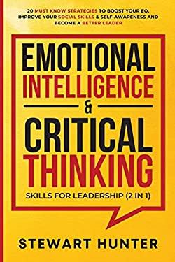 Emotional Intelligence & Critical Thinking Skills for Leadership (2 In 1) : 20 Must Know Strategies to Boost Your EQ, Improve Your Social Skills & Sel