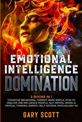 Emotional Intelligence Domination : 2 Books in 1: Cognitive Behavioral Therapy Made Simple, How to Analyze and Influence People, NLP, Mental Models, C