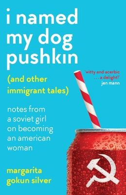I Named My Dog Pushkin (and Other Immigrant Tales) : Notes from a Soviet Girl on Becoming an American Woman
