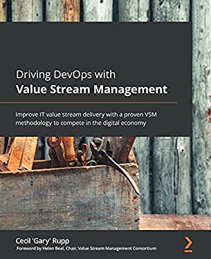 Driving DevOps with Value Stream Management : Improve IT Value Stream Delivery with a Proven VSM Methodology to Compete in the Digital Economy