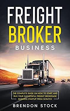Freight Broker Business : The Complete Guide on How to Start and Run Your Successful Fr??ght ?r?k?r?g? ?u??n??? Startup from Scratch