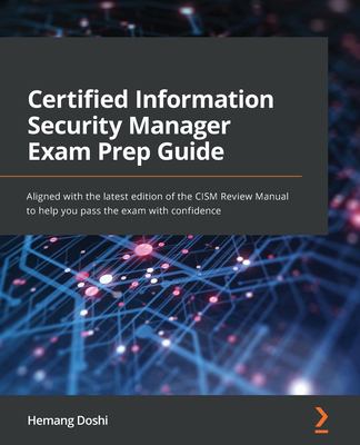 Certified Information Security Manager Exam Prep Guide : Aligned with the Latest Edition of the CISM Review Manual to Help You Pass the Exam with Conf