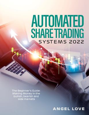 Automated Share Trading Systems 2022 : The Beginner's Guide: Making Money in the Bullish, Bearish and Side Markets