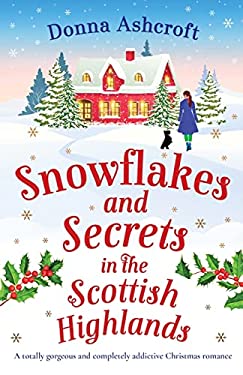 Snowflakes and Secrets in the Scottish Highlands : A Totally Gorgeous and Completely Addictive Christmas Romance