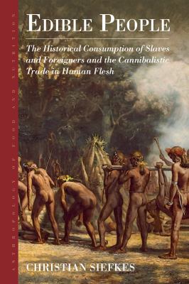 Edible People : The Historical Consumption of Slaves and Foreigners and the Cannibalistic Trade in Human Flesh