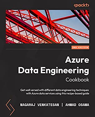 Azure Data Engineering Cookbook : Get Well Versed in Various Data Engineering Techniques in Azure Using This Recipe-Based Guide