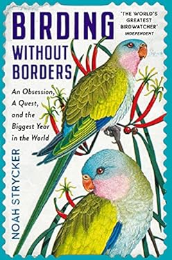 Birding Without Borders : An Obsession, a Quest, and the Biggest Year in the World
