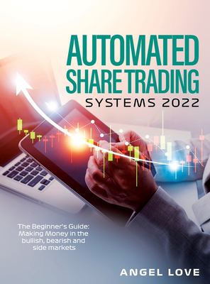 Automated Share Trading Systems 2022 : The Beginner's Guide: Making Money in the Bullish, Bearish and Side Markets
