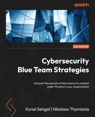 Cybersecurity Blue Team Strategies : Uncover the Secrets of Blue Teams to Combat Cyber Threats in Your Organization