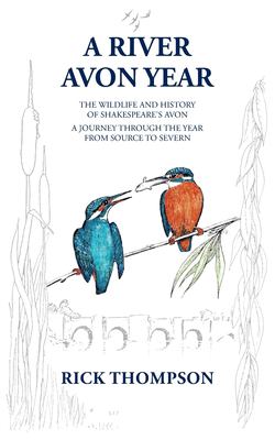 A River Avon Year : The Wildlife and History of 'Shakespeare's Avon'. a Journey Through the Year from Source to Severn