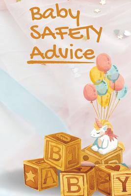Baby Safety Advice Tips : Must Have Guide to Keeping Your Baby Safe/ Educates and Advises Parents on the Best Effective Methods for Keeping Their Chil