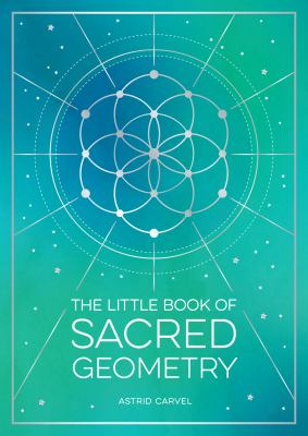 The Little Book of Sacred Geometry : How to Harness the Power of Cosmic Patterns, Signs and Symbols