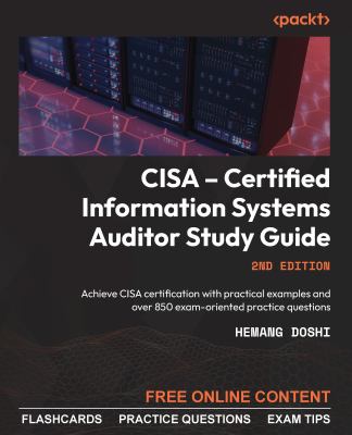 CISA - Certified Information Systems Auditor Study Guide : Achieve Cisa Certification with Practical Examples and over 850 Exam-Oriented Practice Ques