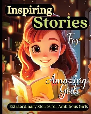 Inspiring Stories for Amazing Girls : A Motivational Book about Courage, Confidence and Friendship with Amazing Colorful Illustrations
