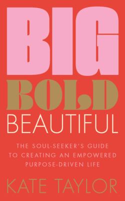 Big Bold Beautiful : The Soul-Seeker's Guide to Creating an Empowered Purpose-driven Life
