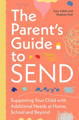 The Parent's Guide to SEND : Supporting Your Child with Additional Needs at Home, School and Beyond